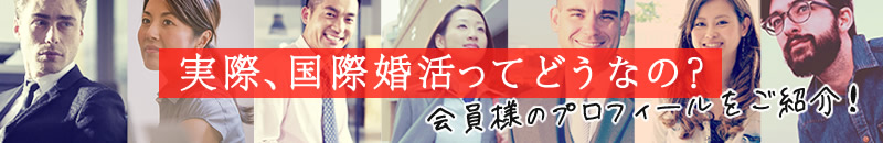 実際、国際婚活ってどうなの？会員様のプロフィールをご紹介！
